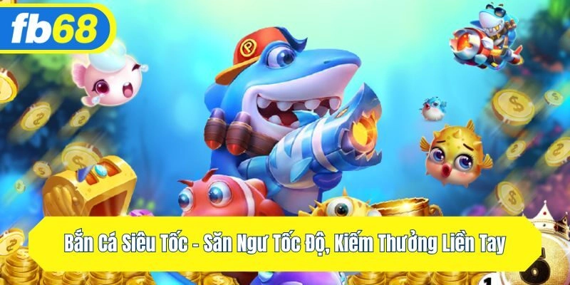Bắn Cá Siêu Tốc – Săn Ngư Tốc Độ, Kiếm Thưởng Liền Tay