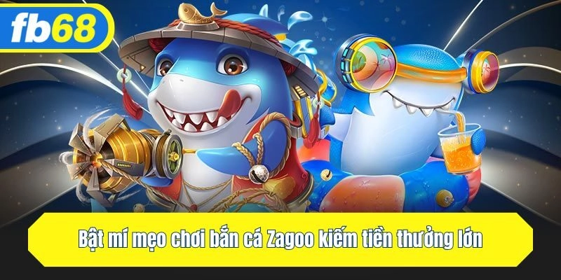 Bật mí mẹo chơi bắn cá Zagoo kiếm tiền thưởng lớn