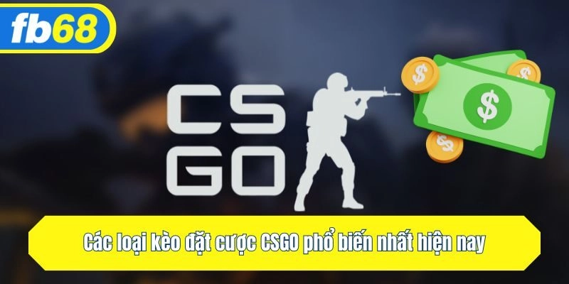 Các loại kèo CSGO phổ biến nhất hiện nay