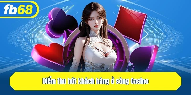 Điểm thu hút khách hàng ở sòng Casino