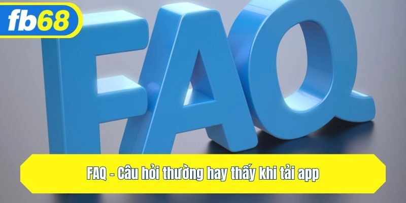 FAQ - Câu hỏi thường hay thấy khi tải app