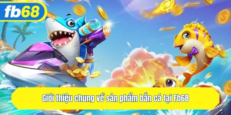 Giới thiệu chung về sản phẩm bắn cá tại Fb68