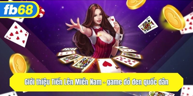 Giới thiệu Tiến Lên Miền Nam - game đỏ đen quốc dân