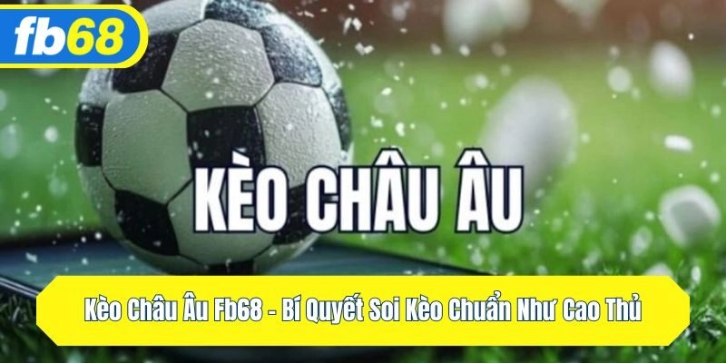 Kèo Châu Âu FB68 – Bí Quyết Soi Kèo Chuẩn Như Cao Thủ