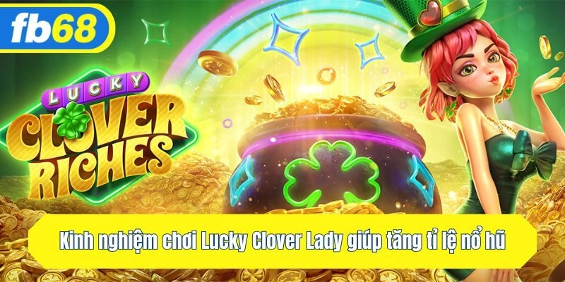 Kinh nghiệm chơi Lucky Clover Lady giúp tăng tỉ lệ nổ hũ