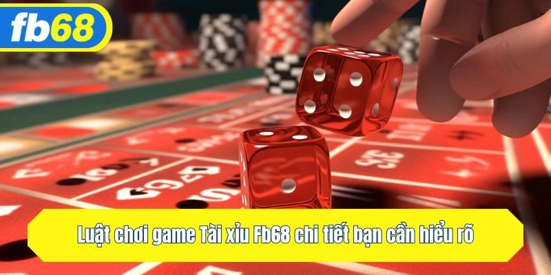 Luật chơi Tài xỉu Fb68 chi tiết bạn cần hiểu rõ