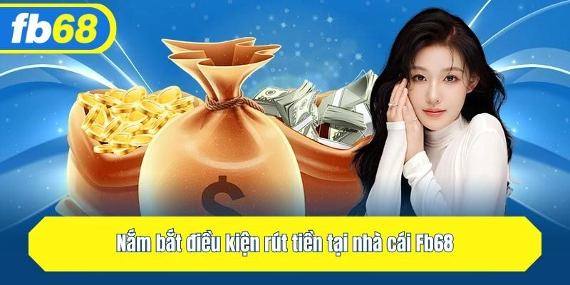 Nắm bắt điều kiện rút tiền tại nhà cái Fb68