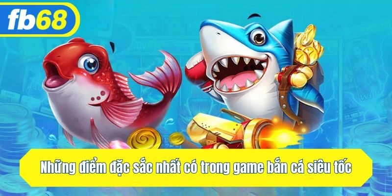 Những điểm đặc sắc nhất có trong game bắn cá siêu tốc.