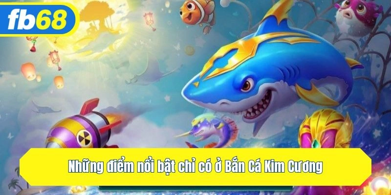 Những điểm nổi bật chỉ có ở Bắn Cá Kim Cương