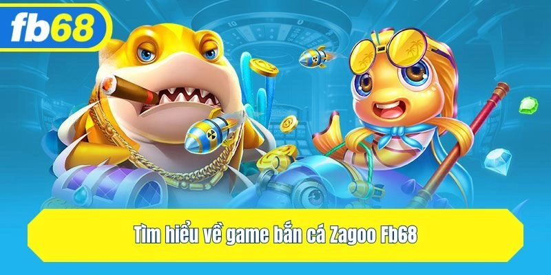 Tìm hiểu về game bắn cá Zagoo Fb68
