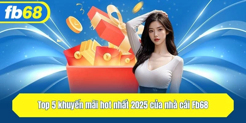 Top 5 ưu đãi hot nhất 2025 của nhà cái Fb68