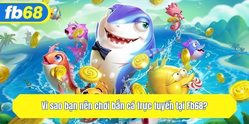 Vì sao bạn nên chơi bắn cá trực tuyến tại Fb68?