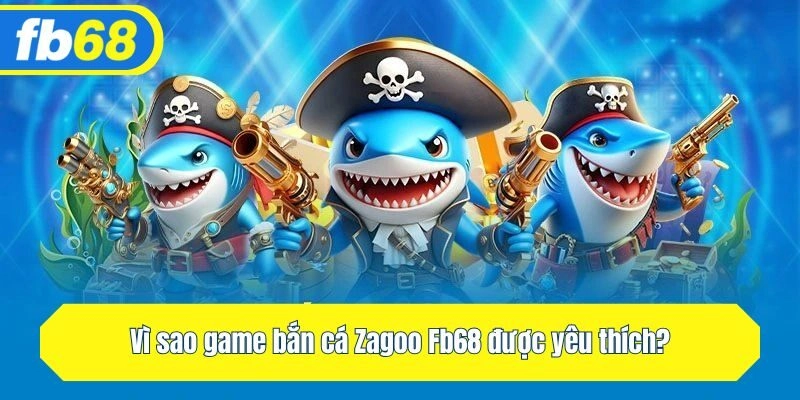 Vì sao game bắn cá Zagoo Fb68 được yêu thích?